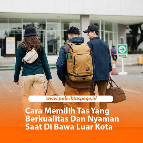 Cara Memilih Tas Yang Berkualitas Dan Nyaman Saat Di Bawa Luar Kota