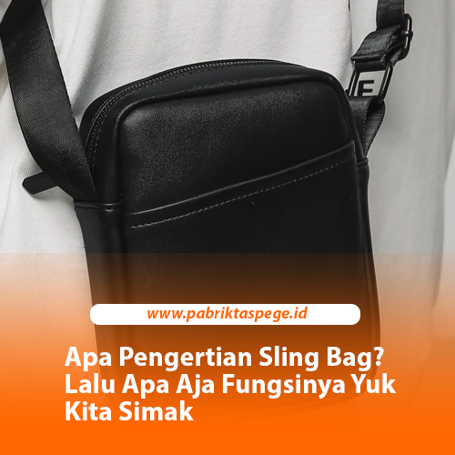 Apa Pengertian Sling Bag? Lalu Apa Aja Fungsinya Yuk Kita Simak