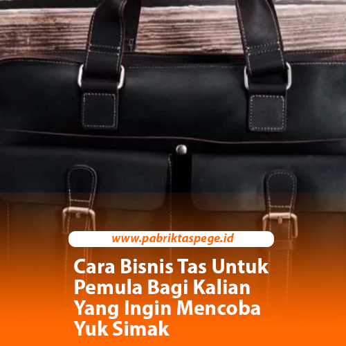 Cara Bisnis Tas Untuk Pemula Bagi Kalian Yang Ingin Mencoba Yuk Simak