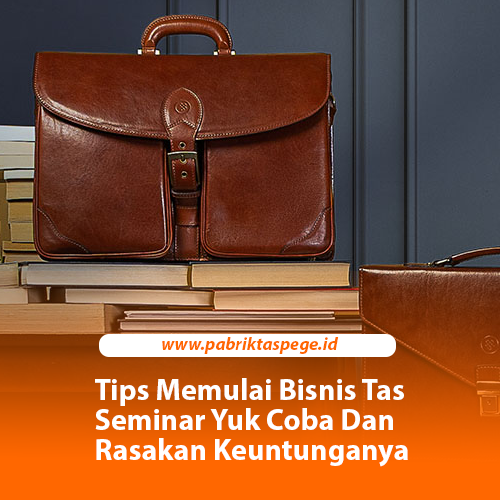 Tips Memulai Bisnis Tas Seminar Yuk Coba Dan Rasakan Keuntunganya