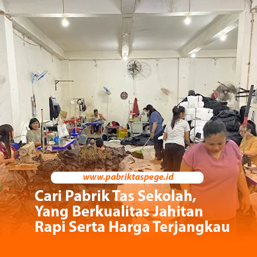 Cari Pabrik Tas Sekolah, Yang Berkualitas Jahitan Rapi Serta Harga Terjangkau