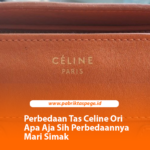 Perbedaan Tas Celine Ori Apa Aja Sih Perbedaannya Mari Simak